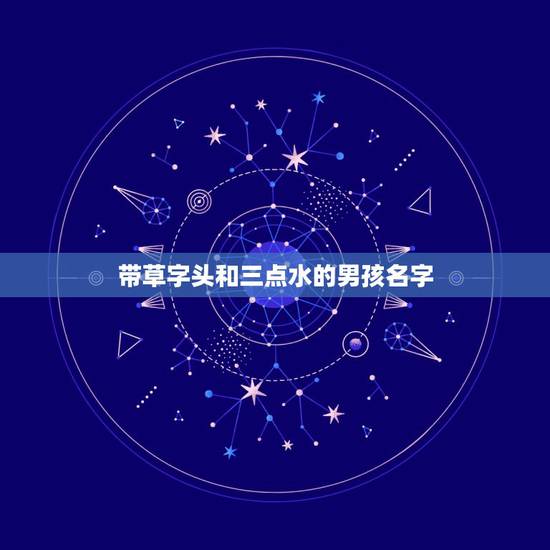 带草字头和三点水的男孩名字,男宝宝取名 ,带三点水带草字头的, 带草字头和三点水的男孩名字,男宝宝取名 ,带三点水带草字头的,
