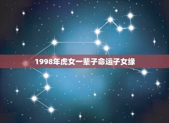 1998年虎女一辈子命运子女缘,1998年属虎女孩的命运 1998年虎女一辈子命运子女缘,1998年属虎女孩的命运