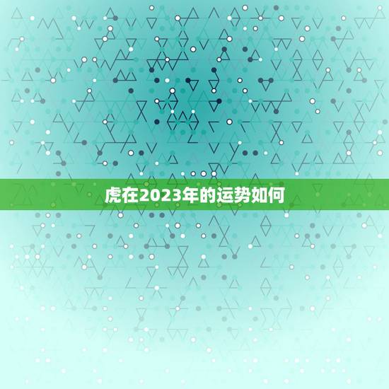 虎在2023年的运势如何,86年虎2023年运势 虎在2023年的运势如何,86年虎2023年运势
