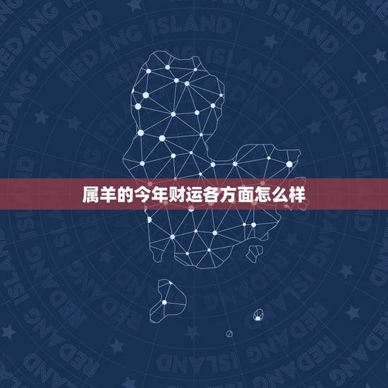 属羊的今年财运各方面怎么样,属羊的今年财运好吗 属羊的今年财运各方面怎么样,属羊的今年财运好吗