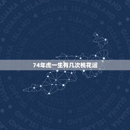 74年虎一生有几次桃花运,1974年属虎人一生幸运数字 74年虎一生有几次桃花运,1974年属虎人一生幸运数字