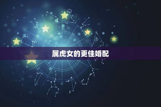 属虎女的更佳婚配,属虎人一生最旺3个人 属虎女的更佳婚配,属虎人一生最旺3个人