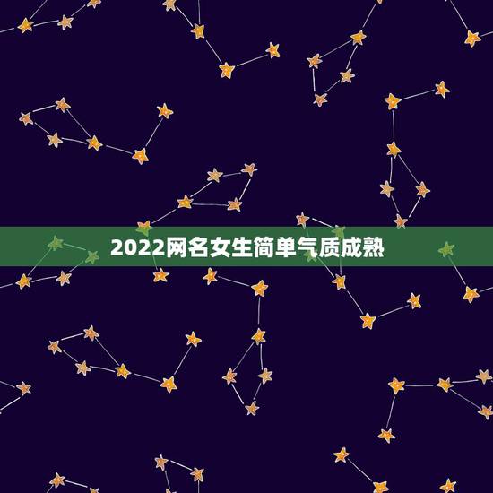 2022网名女生简单气质成熟,2023女孩网名优雅大气 2022网名女生简单气质成熟,2023女孩网名优雅大气