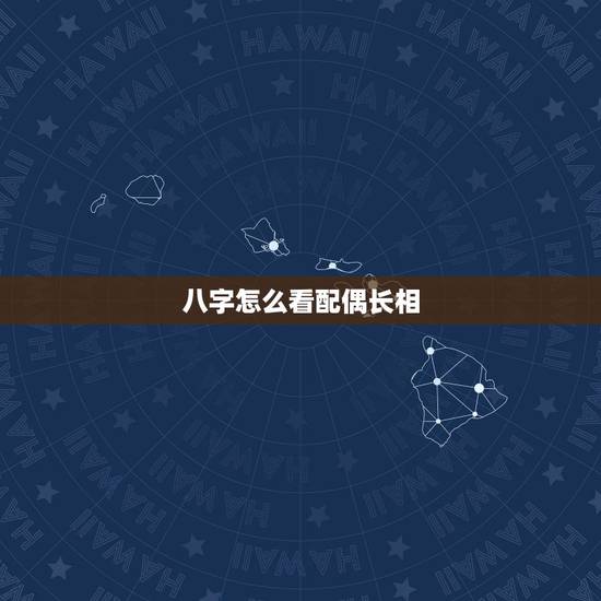 八字怎么看配偶长相,八字如何预测配偶的长相 八字怎么看配偶长相,八字如何预测配偶的长相