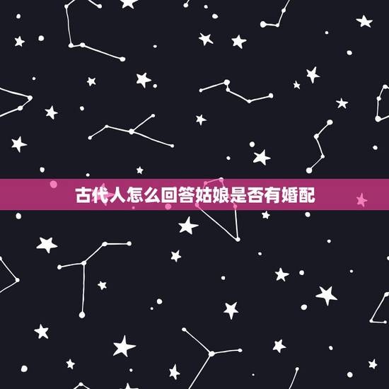 古代人怎么回答姑娘是否有婚配，在古代问一女子有没有结婚咋说啊？