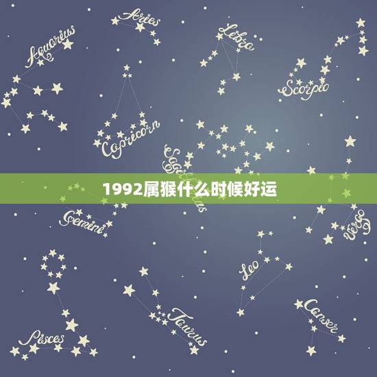 1992属猴什么时候好运,92年男属猴的和什么属相最配 1992属猴什么时候好运,92年男属猴的和什么属相最配