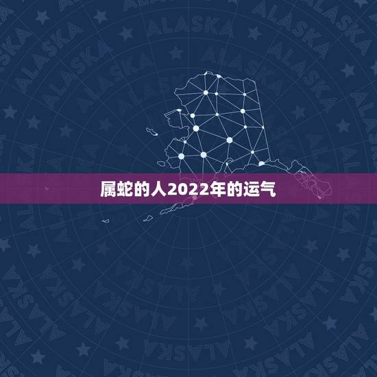 属蛇的人2022年的运气,1965年蛇55岁大劫已到 属蛇的人2022年的运气,1965年蛇55岁大劫已到