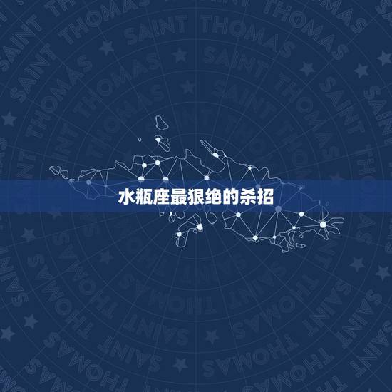 水瓶座最狠绝的杀招,水瓶座卡妙有那些绝招啊? 水瓶座最狠绝的杀招,水瓶座卡妙有那些绝招啊?