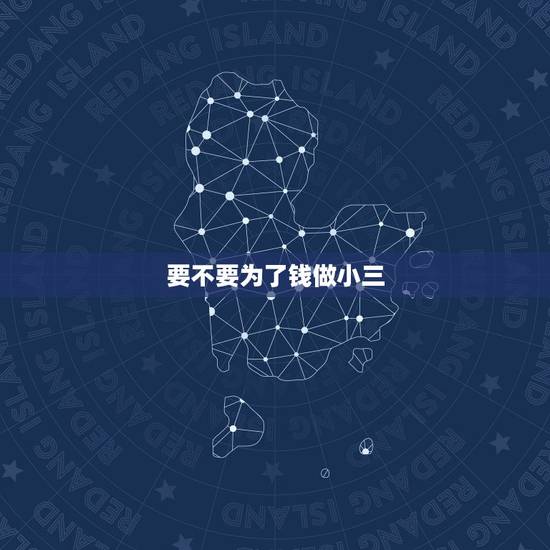 要不要为了钱做小三,小三都是为了钱吗,小三来说说 要不要为了钱做小三,小三都是为了钱吗,小三来说说