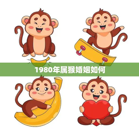1980年属猴婚姻如何(幸福美满还是多变不定) 1980年属猴婚姻如何(幸福美满还是多变不定)