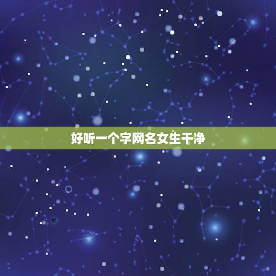 好听一个字网名女生干净,女生网名简单干净 好听一个字网名女生干净,女生网名简单干净