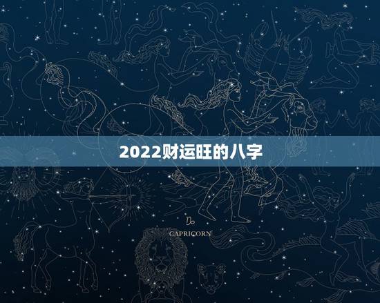 2022财运旺的八字,2022年壬寅年八字运势 2022财运旺的八字,2022年壬寅年八字运势