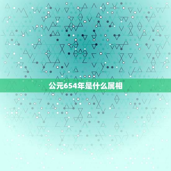 公元654年是什么属相，公元一九五年是属什么生肖的