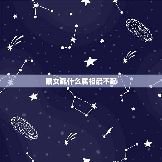 鼠女配什么属相最不配,属鼠女配相什么配相 鼠女配什么属相最不配,属鼠女配相什么配相