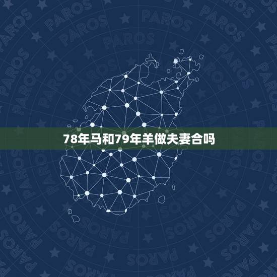 78年马和79年羊做夫妻合吗，1979年男和1978年女的婚