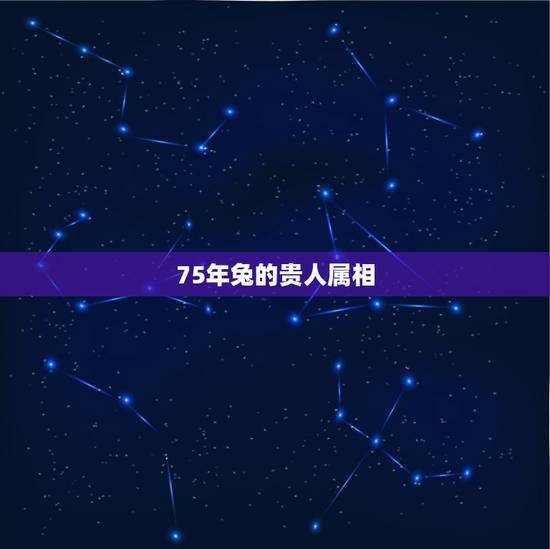 75年兔的贵人属相,属兔的六合贵人 75年兔的贵人属相,属兔的六合贵人