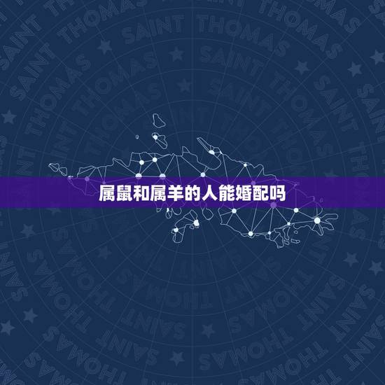属鼠和属羊的人能婚配吗，属鼠的和属羊的能结婚吗