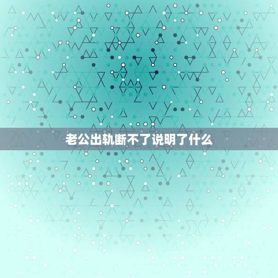 老公出轨断不了说明了什么，老公出轨小三舍不得断这边也不肯放手我该怎么办