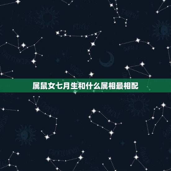 属鼠女七月生和什么属相最相配，属鼠的女人和什么属相最配