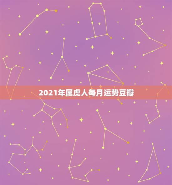 2021年属虎人每月运势豆瓣，2017年属虎人的全年运势