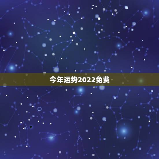 今年运势2022免费，2022 年十二生肖每月运程