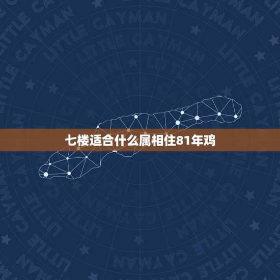 七楼适合什么属相住81年鸡，属相和住楼层有关系？属鸡应该选什么楼层