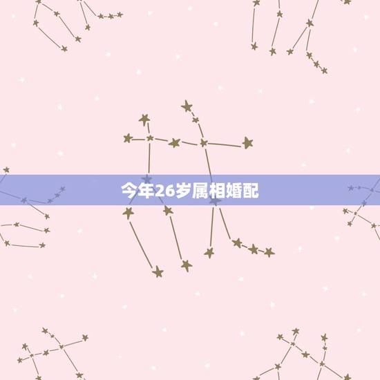 今年26岁属相婚配,属相婚配 今年26岁属相婚配,属相婚配