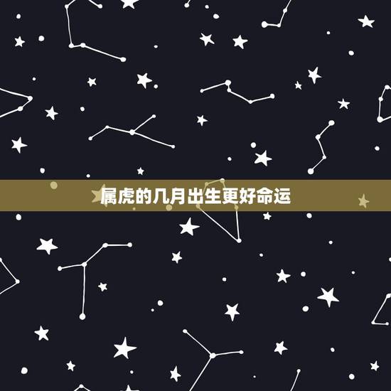 属虎的几月出生更好命运，几月的虎不好