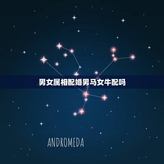 男女属相配婚男马女牛配吗,男马女牛婚配吗? 男女属相配婚男马女牛配吗,男马女牛婚配吗?