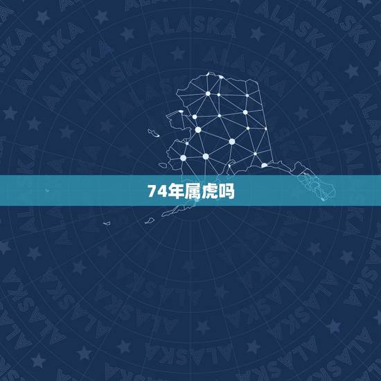 74年属虎吗，1974年属虎今年多大