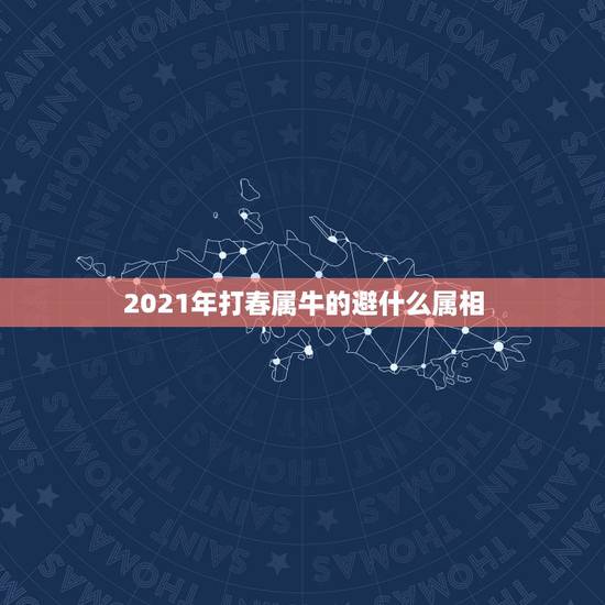 2021年打春属牛的避什么属相，2021年什么属相犯太岁或者冲太岁