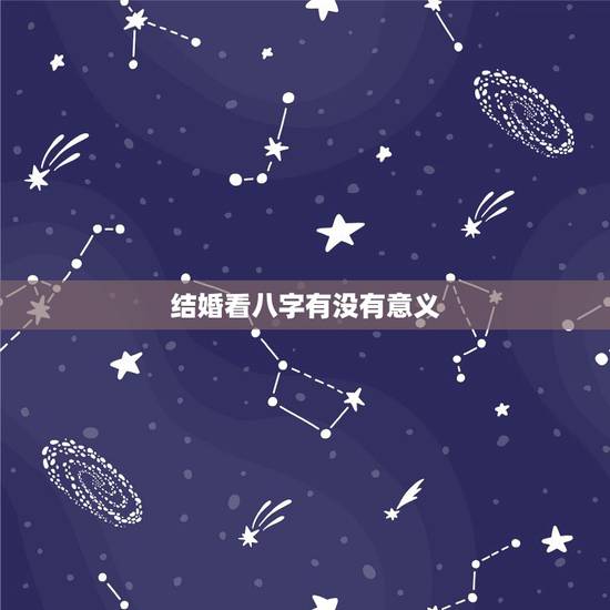 结婚看八字有没有意义，八字合婚意义
