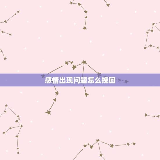 感情出现问题怎么挽回,两个人感情出现危机了,该怎么挽回? 感情出现问题怎么挽回,两个人感情出现危机了,该怎么挽回?