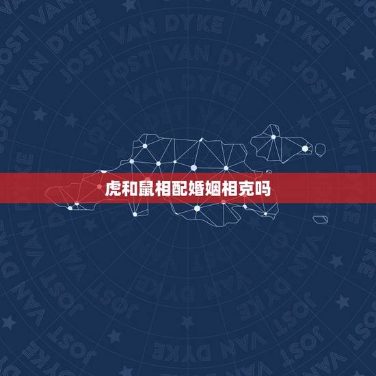 虎和鼠相配婚姻相克吗，属鼠和属虎相配吗