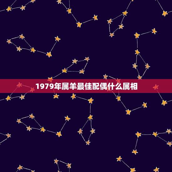 1979年属羊最佳配偶什么属相，1979年属羊和哪个属相婚配好