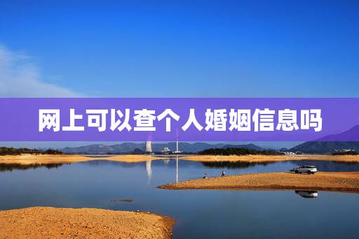 网上可以查个人婚姻信息吗，可以查询个人婚姻登记吗