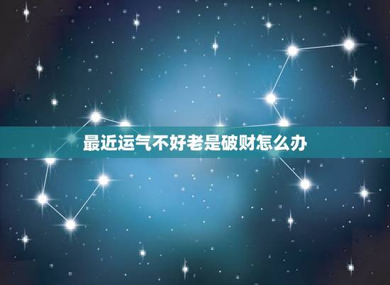 最近运气不好老是破财怎么办,财运不好老破财怎么使自己运气变好,改运的方 最近运气不好老是破财怎么办,财运不好老破财怎么使自己运气变好,改运的方