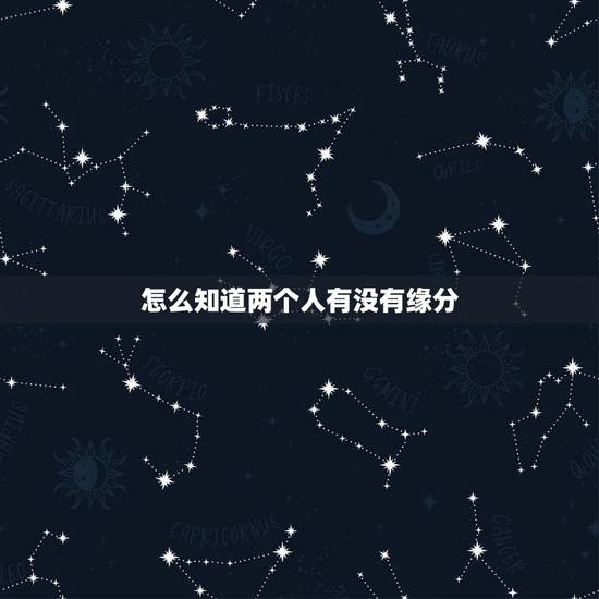 怎么知道两个人有没有缘分,男女之间真的有缘分这么一说吗 怎么知道两个人有没有缘分,男女之间真的有缘分这么一说吗