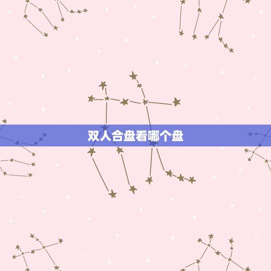 双人合盘看哪个盘，合盘看真爱看什么盘