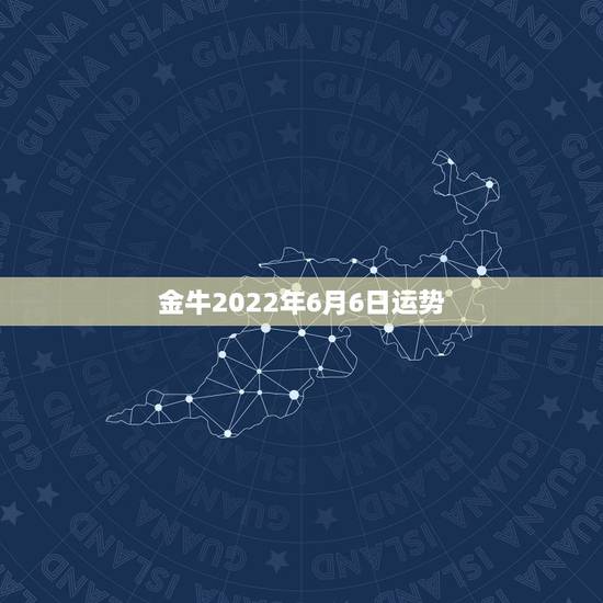 金牛2022年6月6日运势，星座运势 关于金牛座