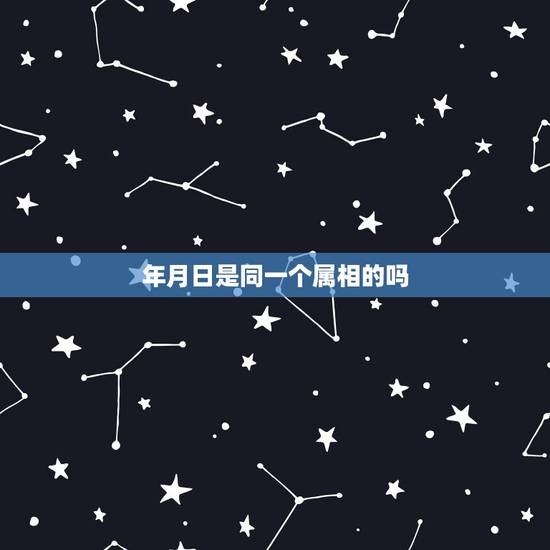 年月日是同一个属相的吗,年月日和时辰对应的生肖怎么看 年月日是同一个属相的吗,年月日和时辰对应的生肖怎么看