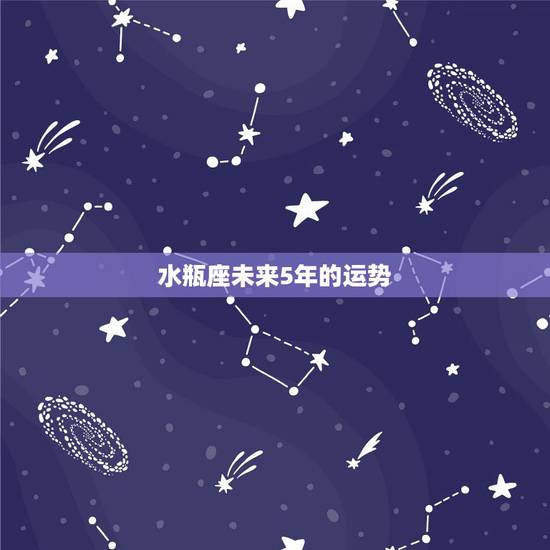 水瓶座未来5年的运势,水瓶座一生有大财运吗 水瓶座未来5年的运势,水瓶座一生有大财运吗