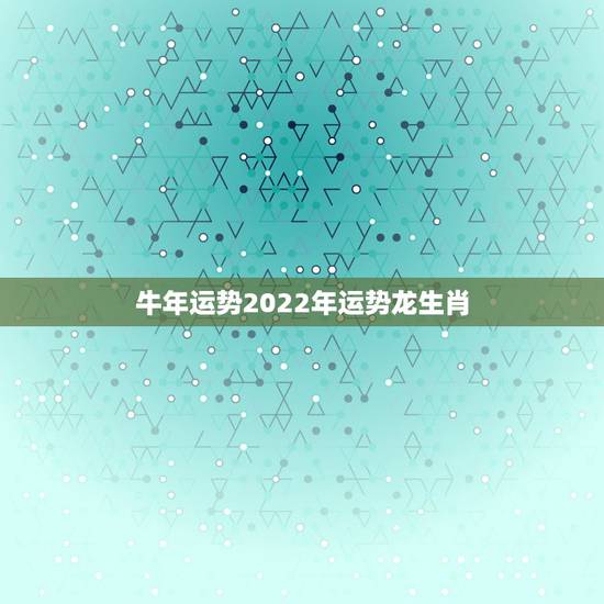 牛年运势2022年运势龙生肖,85年属牛36岁有一灾 牛年运势2022年运势龙生肖,85年属牛36岁有一灾