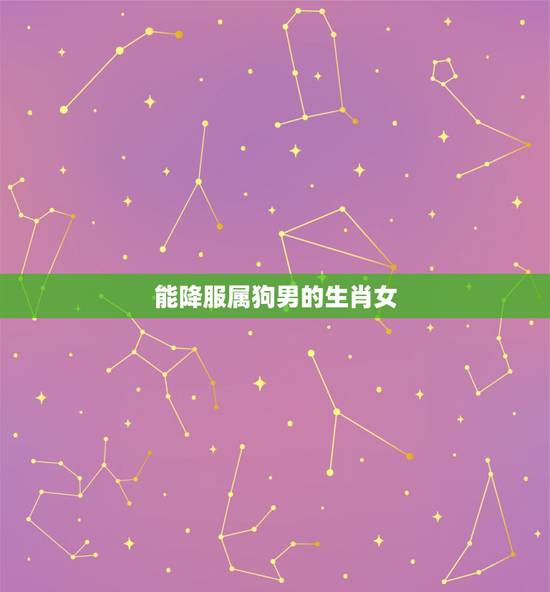 能降服属狗男的生肖女,让男人着迷的3个生肖女 能降服属狗男的生肖女,让男人着迷的3个生肖女