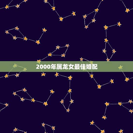 2000年属龙女最佳婚配,2000年属龙最佳婚配 2000年属龙女最佳婚配,2000年属龙最佳婚配