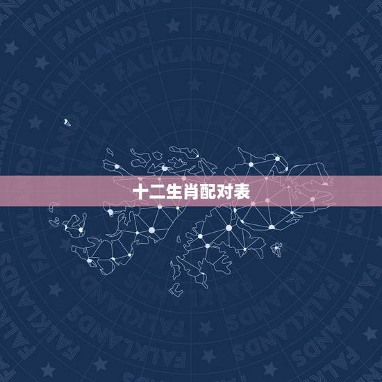 十二生肖配对表,十二生肖配对查询 十二生肖配对表,十二生肖配对查询