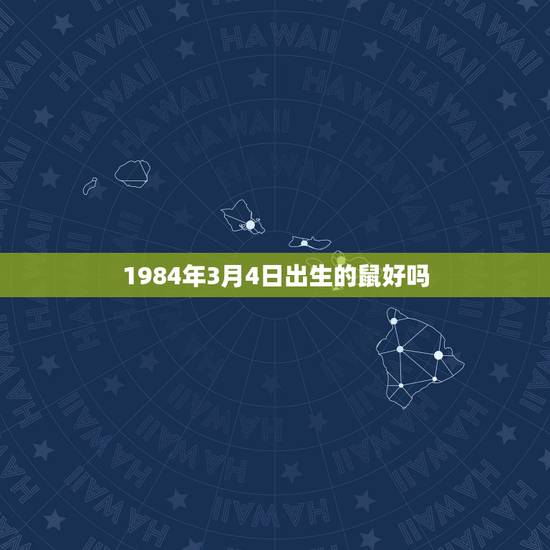 1984年3月4日出生的鼠好吗，1984年阴历3月4日出生的鼠是什么命