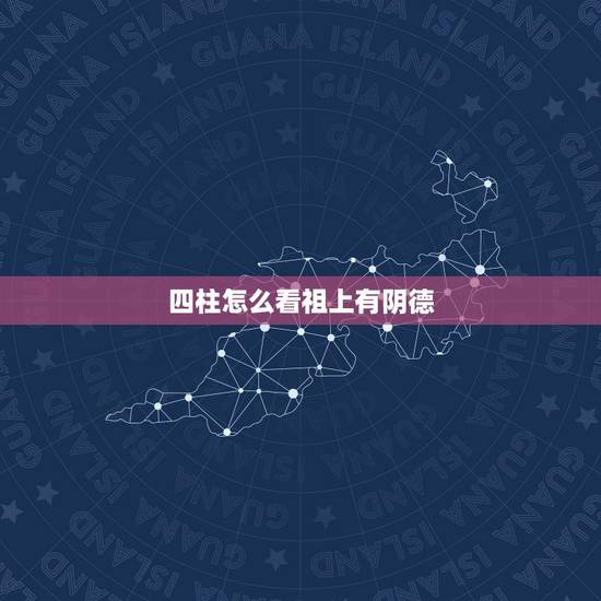 四柱怎么看祖上有阴德,请问专家如何看四柱,谢谢 四柱怎么看祖上有阴德,请问专家如何看四柱,谢谢
