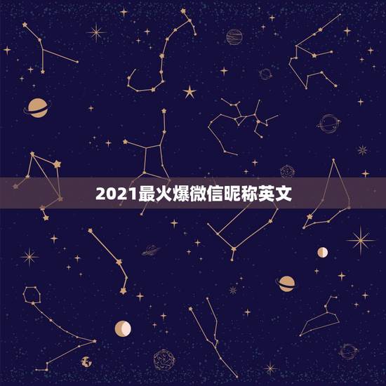2021最火爆微信昵称英文,2023最火的微信名英文有哪些? 2021最火爆微信昵称英文,2023最火的微信名英文有哪些?