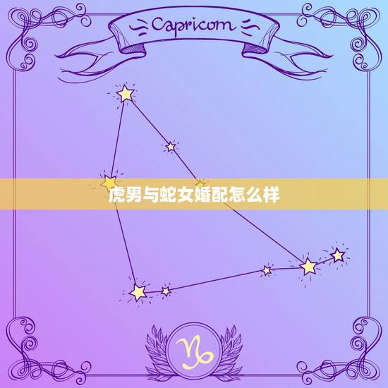 虎男与蛇女婚配怎么样，肖虎男与肖蛇女配对好吗？